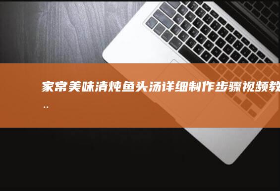 家常美味清炖鱼头汤详细制作步骤视频教程